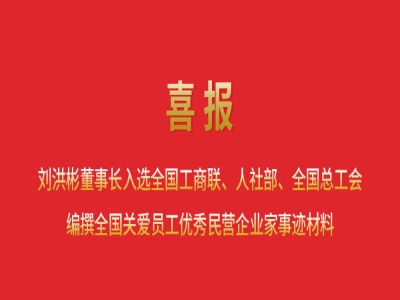 喜報丨劉洪彬董事長入選全國工商聯(lián)、人社部、全國總工會編撰全國關愛員工優(yōu)秀民營企業(yè)家事跡材料